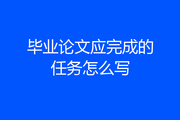 毕业论文应完成的任务怎么写