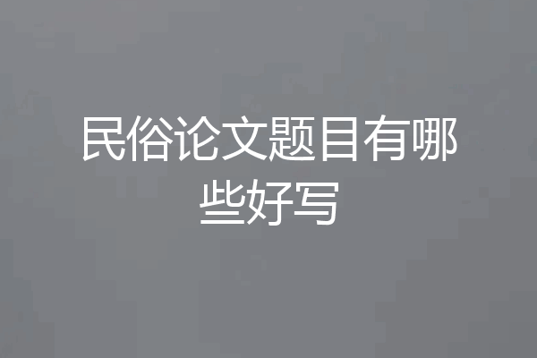 民俗论文题目有哪些好写