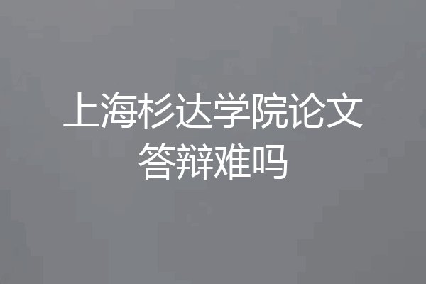 上海杉达学院论文答辩难吗
