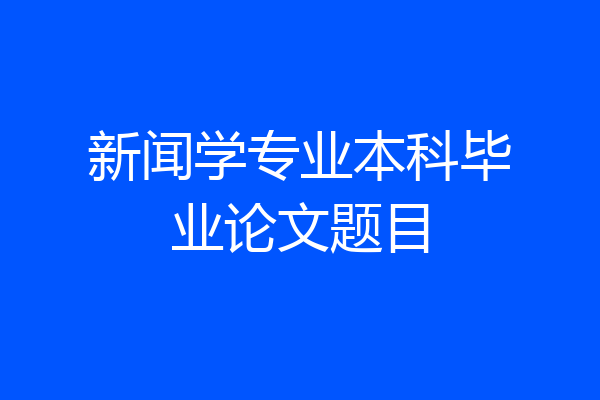 新闻学专业本科毕业论文题目