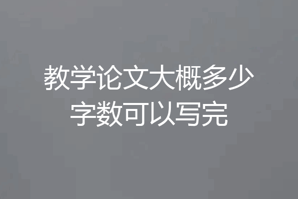 教学论文大概多少字数可以写完