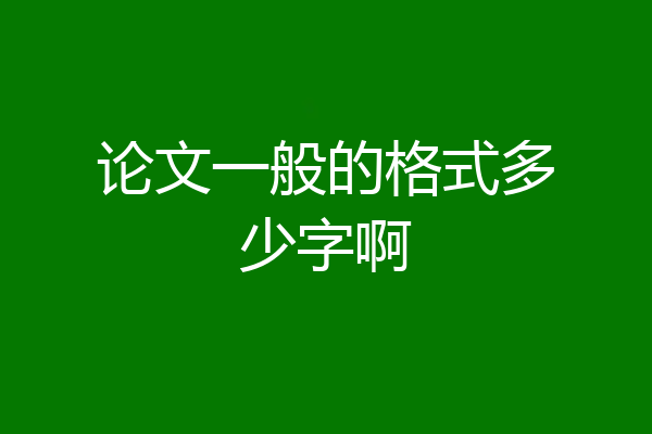 论文一般的格式多少字啊