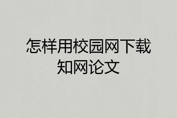怎样用校园网下载知网论文