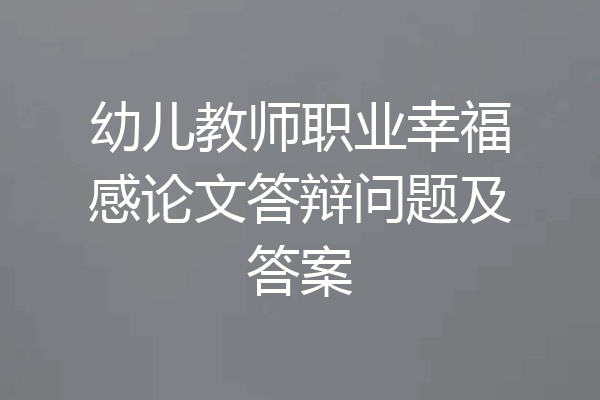 幼儿教师职业幸福感论文答辩问题及答案