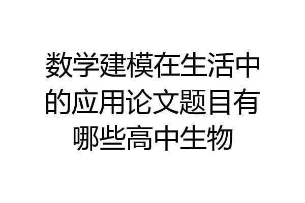 数学建模在生活中的应用论文题目有哪些高中生物