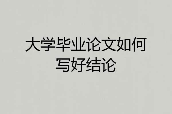 大学毕业论文如何写好结论