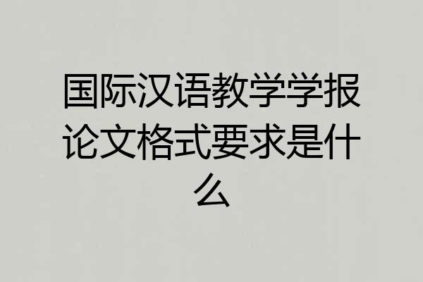 国际汉语教学学报论文格式要求是什么