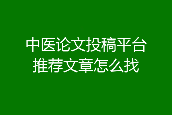 中医论文投稿平台推荐文章怎么找
