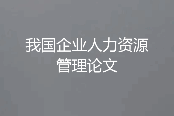 我国企业人力资源管理论文