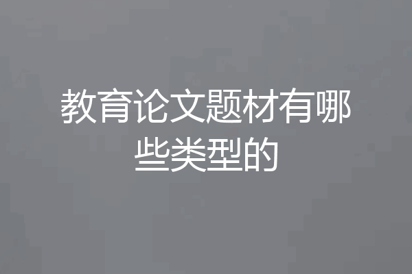 教育论文题材有哪些类型的