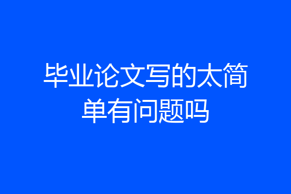 毕业论文写的太简单有问题吗
