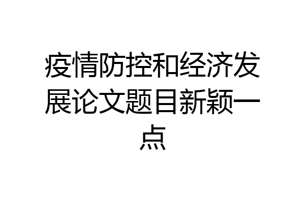 疫情防控和经济发展论文题目新颖一点