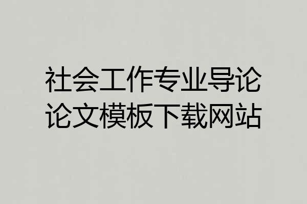 社会工作专业导论论文模板下载网站