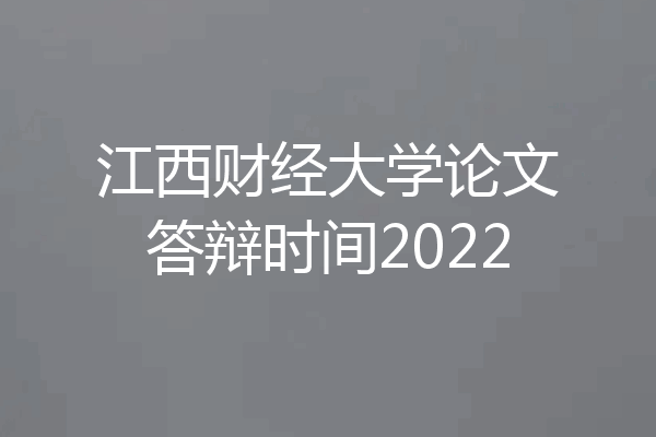 江西财经大学论文答辩时间2022
