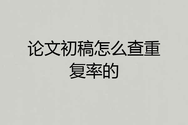 论文初稿怎么查重复率的