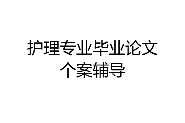 护理专业毕业论文个案辅导