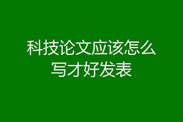科技论文应该怎么写才好发表
