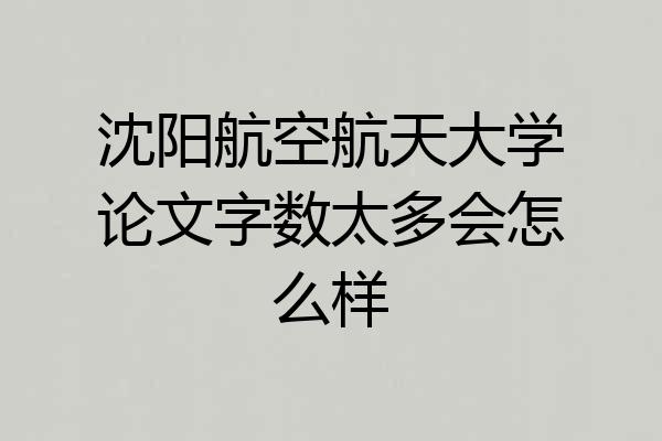 沈阳航空航天大学论文字数太多会怎么样