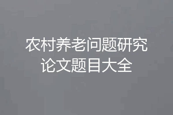 农村养老问题研究论文题目大全