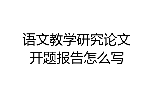 语文教学研究论文开题报告怎么写
