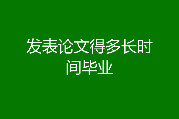 发表论文得多长时间毕业