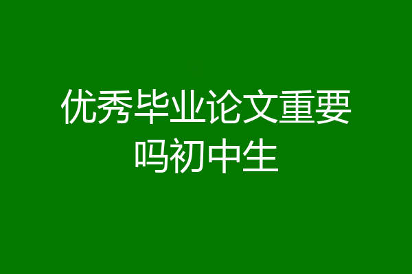 优秀毕业论文重要吗初中生