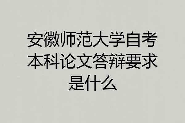 安徽师范大学自考本科论文答辩要求是什么