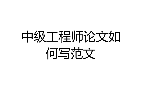 中级工程师论文如何写范文
