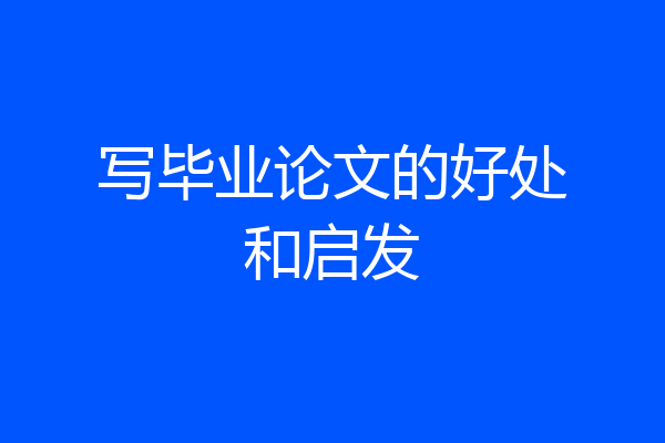 写毕业论文的好处和启发