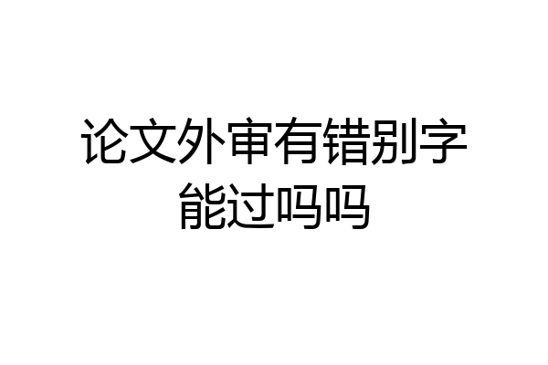 论文外审有错别字能过吗吗