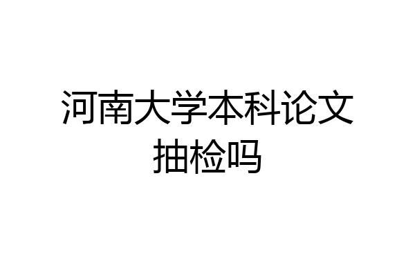 河南大学本科论文抽检吗