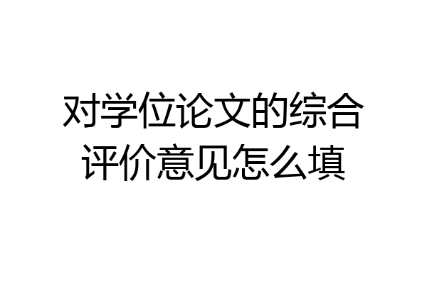 对学位论文的综合评价意见怎么填