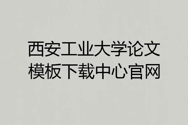 西安工业大学论文模板下载中心官网