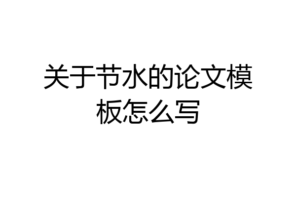 关于节水的论文模板怎么写