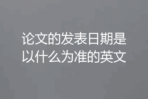 论文的发表日期是以什么为准的英文