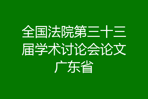 全国法院第三十三届学术讨论会论文广东省