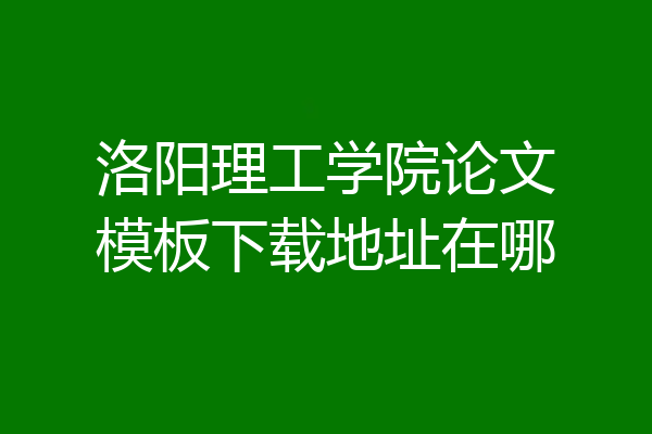 洛阳理工学院论文模板下载地址在哪