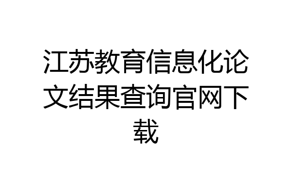 江苏教育信息化论文结果查询官网下载