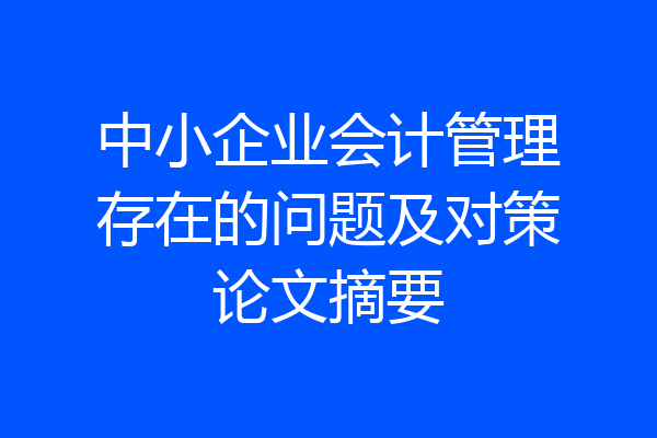 中小企业会计管理存在的问题及对策论文摘要
