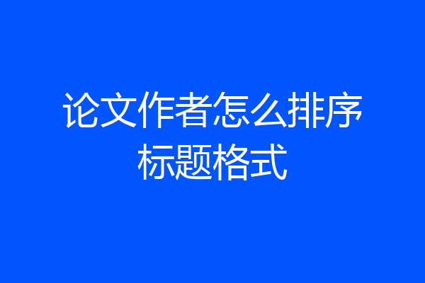 论文作者怎么排序标题格式