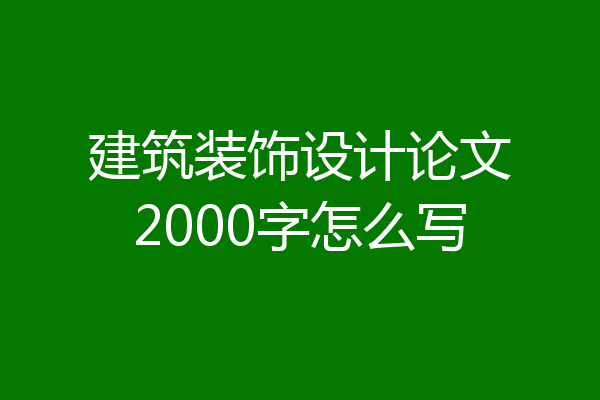 建筑装饰设计论文2000字怎么写