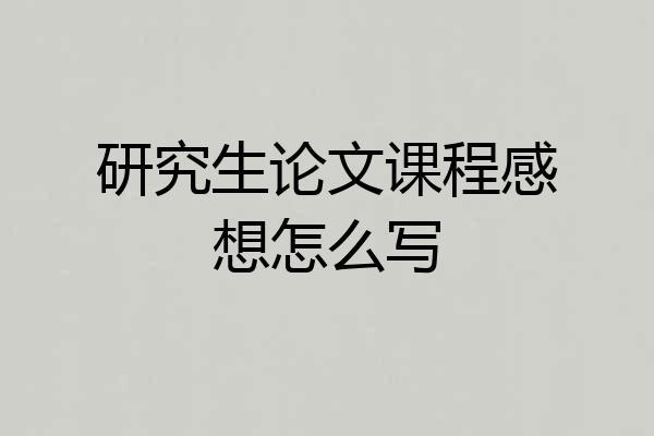 研究生论文课程感想怎么写