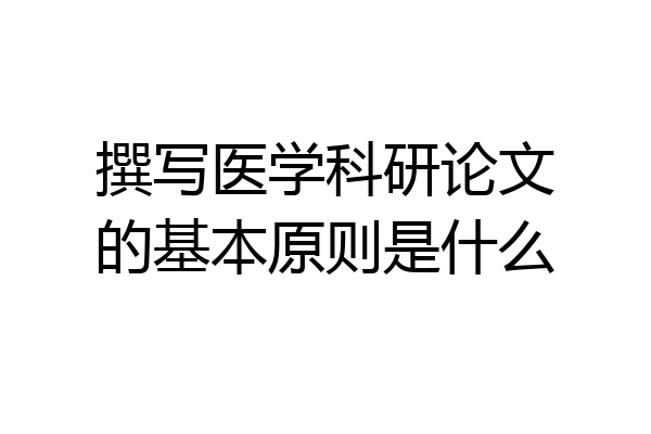 撰写医学科研论文的基本原则是什么