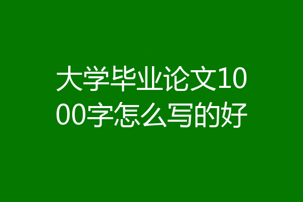 大学毕业论文1000字怎么写的好