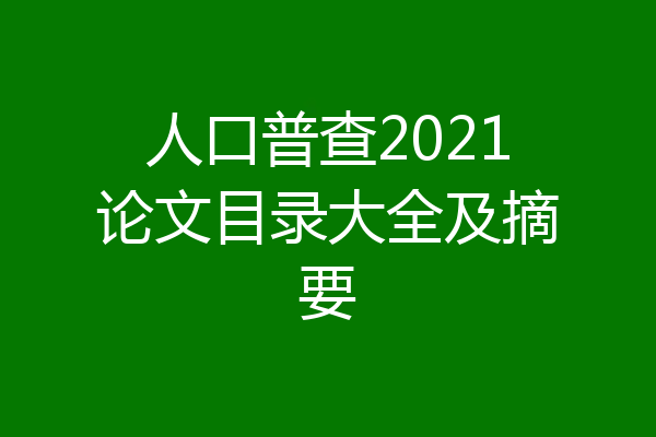 人口普查2021论文目录大全及摘要