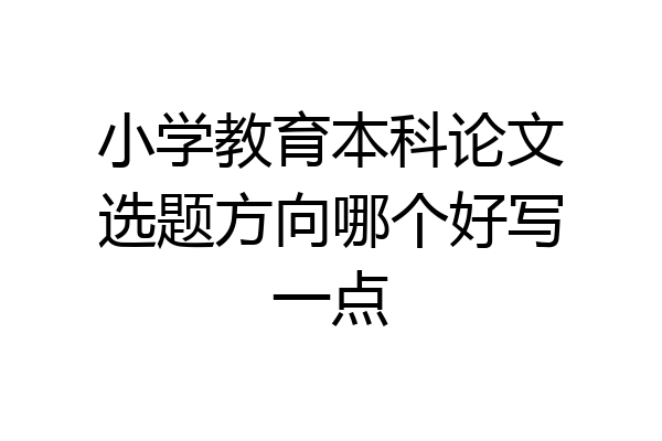 小学教育本科论文选题方向哪个好写一点