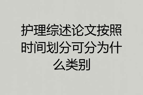 护理综述论文按照时间划分可分为什么类别