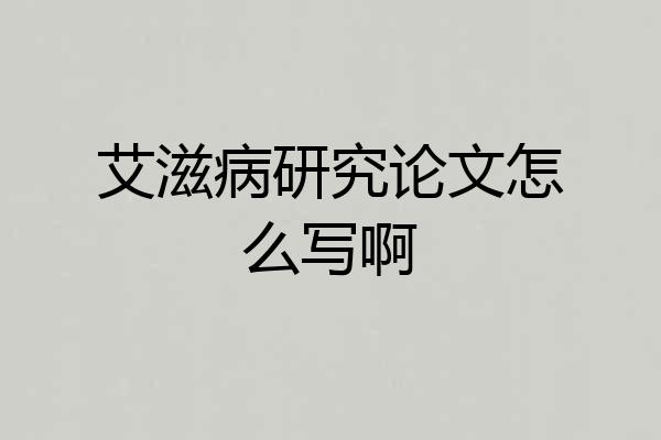 艾滋病研究论文怎么写啊