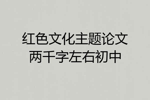 红色文化主题论文两千字左右初中