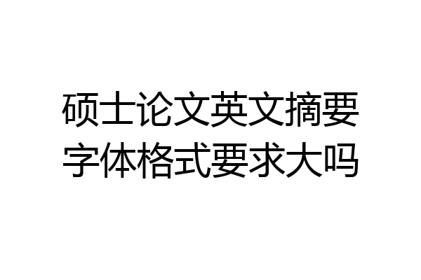 硕士论文英文摘要字体格式要求大吗